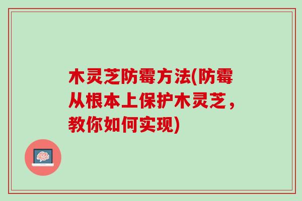 木灵芝防霉方法(防霉从根本上保护木灵芝，教你如何实现)