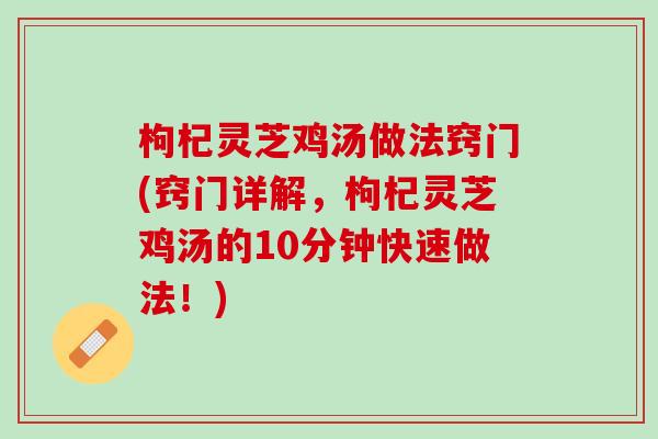 枸杞灵芝鸡汤做法窍门(窍门详解,枸杞灵芝鸡汤的10分钟快速做法!) 枸杞灵芝鸡汤做法窍门(窍门详解,枸杞灵芝鸡汤的10分钟快速做法!)