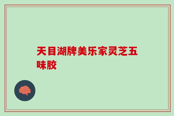 天目湖牌美乐家灵芝五味胶