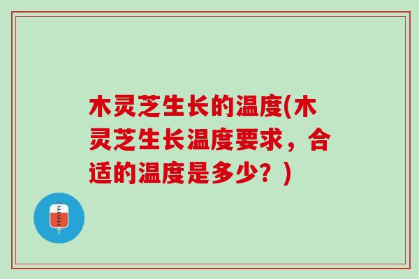 木灵芝生长的温度(木灵芝生长温度要求，合适的温度是多少？)