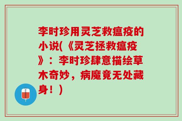 李时珍用灵芝救瘟疫的小说(《灵芝拯救瘟疫》：李时珍肆意描绘草木奇妙，病魔竟无处藏身！)