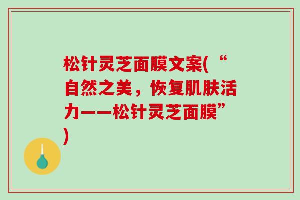 松针灵芝面膜文案(“自然之美，恢复活力——松针灵芝面膜”)