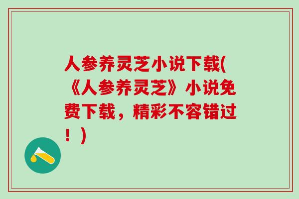 人参养灵芝小说下载(《人参养灵芝》小说免费下载，精彩不容错过！)