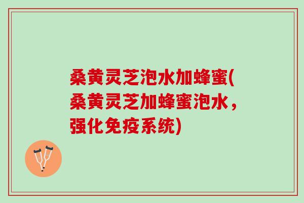 桑黄灵芝泡水加蜂蜜(桑黄灵芝加蜂蜜泡水,强化免疫系统) 桑黄灵芝泡水加蜂蜜(桑黄灵芝加蜂蜜泡水,强化免疫系统)