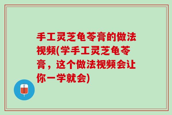手工灵芝龟苓膏的做法视频(学手工灵芝龟苓膏，这个做法视频会让你一学就会)