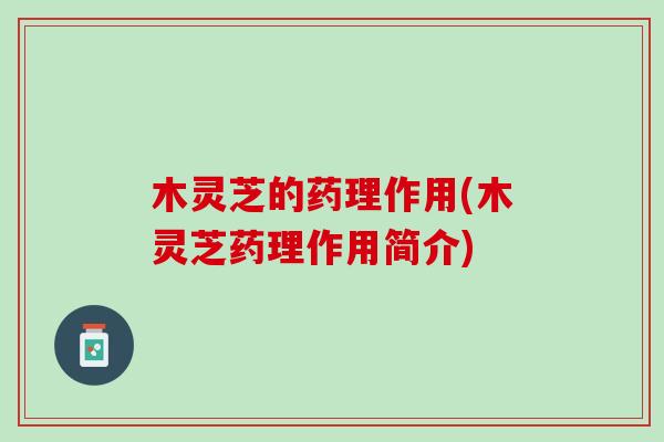 木灵芝的药理作用(木灵芝药理作用简介)