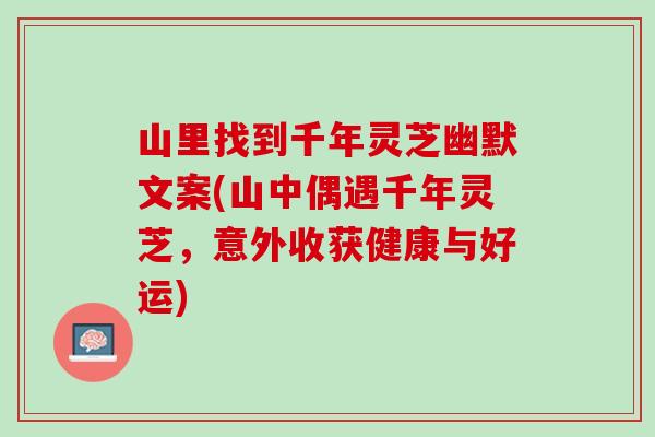 山里找到千年灵芝幽默文案(山中偶遇千年灵芝，意外收获健康与好运)
