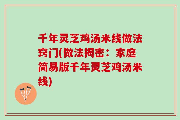 千年灵芝鸡汤米线做法窍门(做法揭密：家庭简易版千年灵芝鸡汤米线)