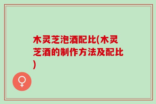 木灵芝泡酒配比(木灵芝酒的制作方法及配比)