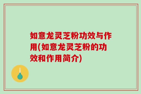 如意龙灵芝粉功效与作用(如意龙灵芝粉的功效和作用简介) 如意龙灵芝粉功效与作用(如意龙灵芝粉的功效和作用简介)
