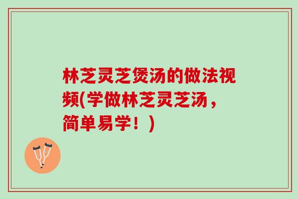 林芝灵芝煲汤的做法视频(学做林芝灵芝汤,简单易学!) 林芝灵芝煲汤的做法视频(学做林芝灵芝汤,简单易学!)