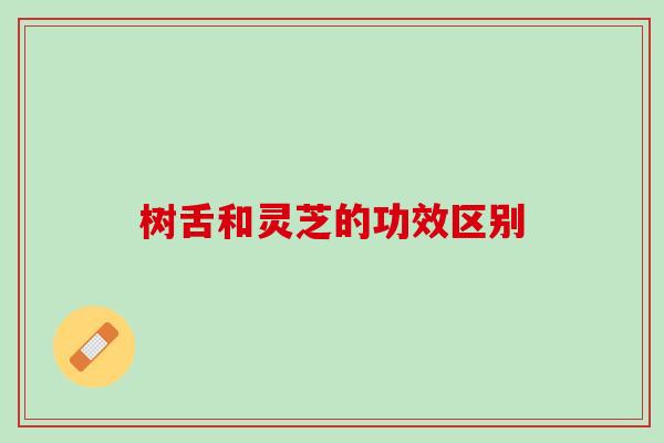 树舌和灵芝的功效区别