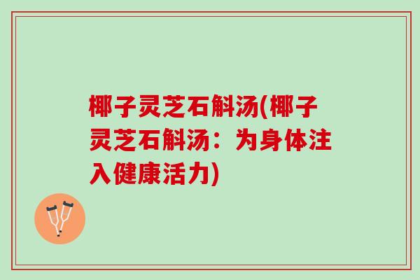 椰子灵芝石斛汤(椰子灵芝石斛汤：为身体注入健康活力)