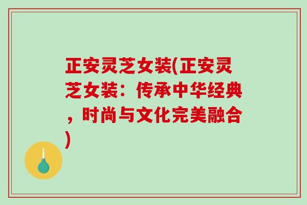 正安灵芝女装(正安灵芝女装：传承中华经典，时尚与文化完美融合)