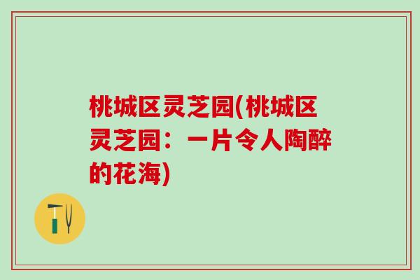 桃城区灵芝园(桃城区灵芝园:一片令人陶醉的花海) 桃城区灵芝园(桃城区灵芝园:一片令人陶醉的花海)