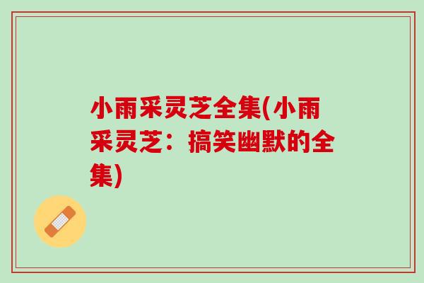 小雨采灵芝全集(小雨采灵芝:搞笑幽默的全集) 小雨采灵芝全集(小雨采灵芝:搞笑幽默的全集)