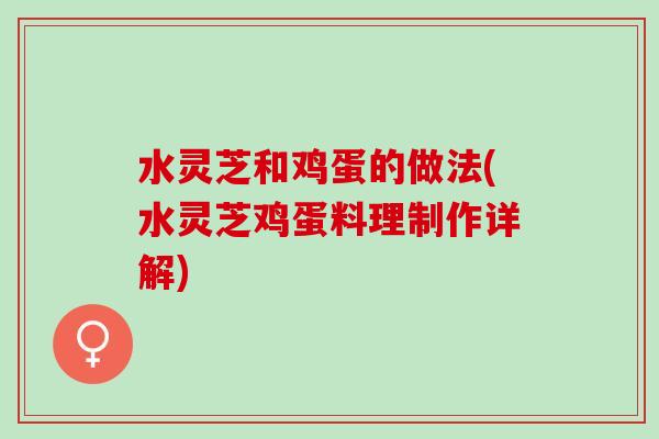 水灵芝和鸡蛋的做法(水灵芝鸡蛋料理制作详解)
