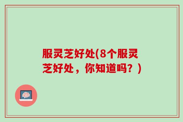 服灵芝好处(8个服灵芝好处，你知道吗？)