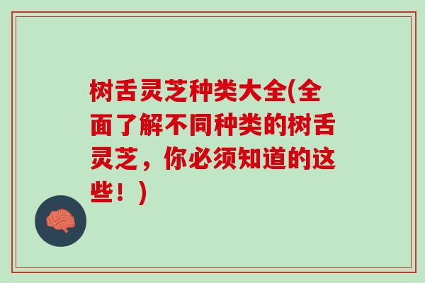 树舌灵芝种类大全(全面了解不同种类的树舌灵芝，你必须知道的这些！)