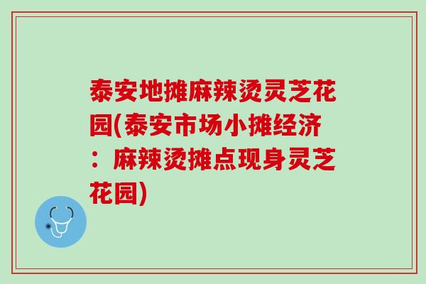 泰安地摊麻辣烫灵芝花园(泰安市场小摊经济：麻辣烫摊点现身灵芝花园)