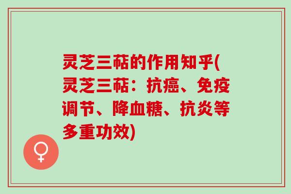 灵芝三萜的作用知乎(灵芝三萜：抗、免疫调节、降、等多重功效)