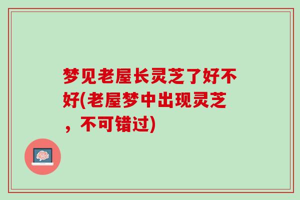 梦见老屋长灵芝了好不好(老屋梦中出现灵芝，不可错过)