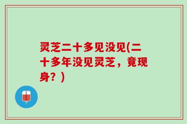 灵芝二十多见没见(二十多年没见灵芝，竟现身？)