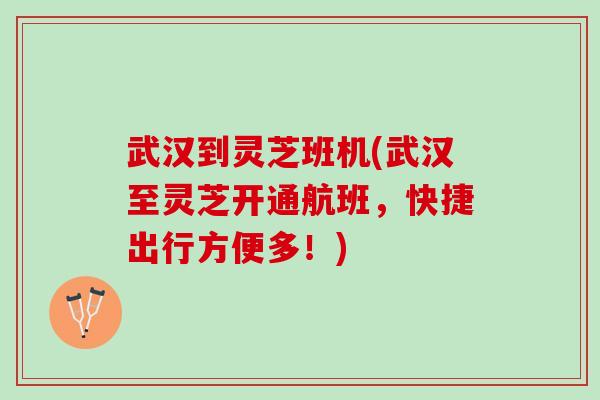 武汉到灵芝班机(武汉至灵芝开通航班，快捷出行方便多！)
