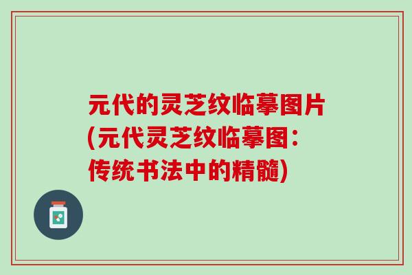 元代的灵芝纹临摹图片(元代灵芝纹临摹图：传统书法中的精髓)