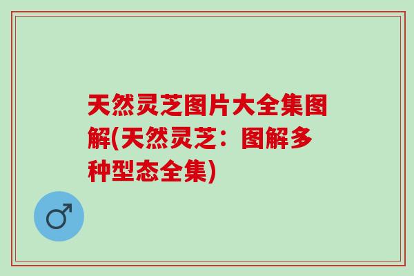 天然灵芝图片大全集图解(天然灵芝：图解多种型态全集)