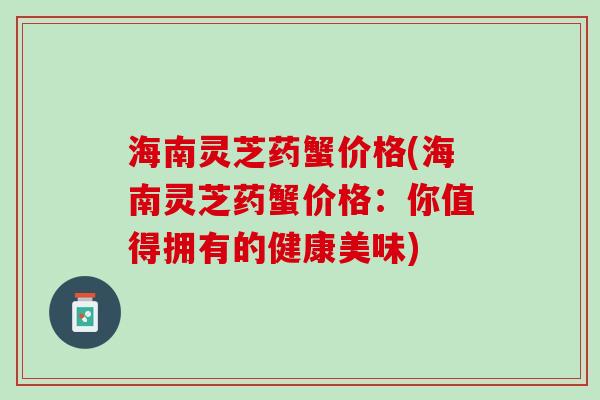 海南灵芝药蟹价格(海南灵芝药蟹价格：你值得拥有的健康美味)