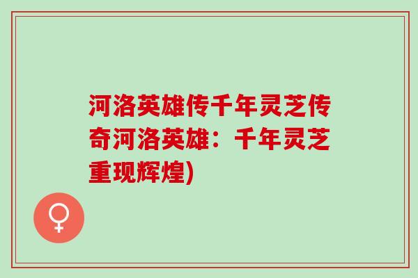 河洛英雄传千年灵芝传奇河洛英雄:千年灵芝重现辉煌) 河洛英雄传千年灵芝传奇河洛英雄:千年灵芝重现辉煌)