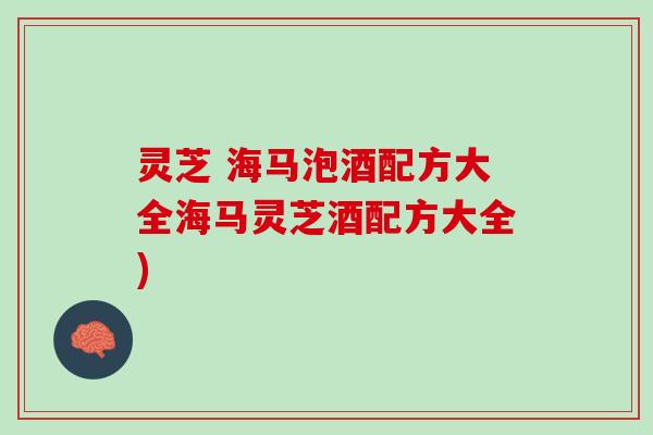 灵芝 海马泡酒配方大全海马灵芝酒配方大全)