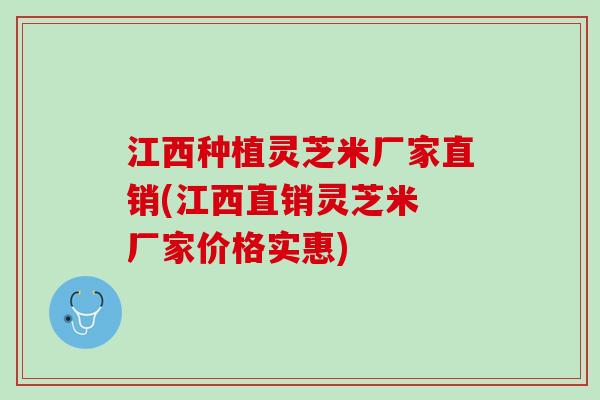 江西种植灵芝米厂家直销(江西直销灵芝米 厂家价格实惠) 江西种植灵芝米厂家直销(江西直销灵芝米 厂家价格实惠)