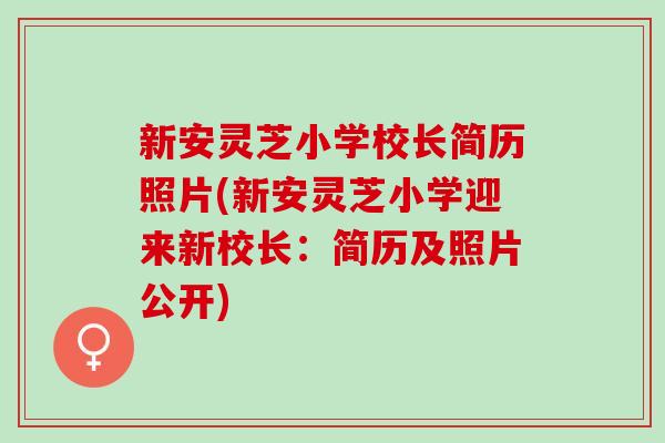 新安灵芝小学校长简历照片(新安灵芝小学迎来新校长：简历及照片公开)