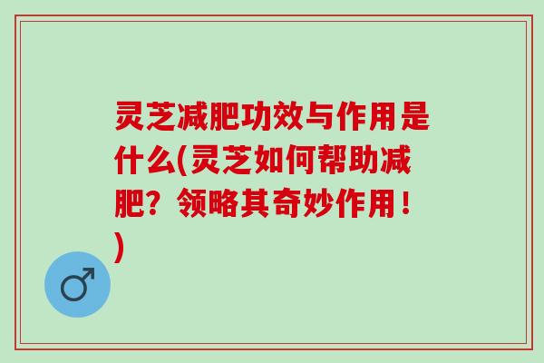 灵芝功效与作用是什么(灵芝如何帮助?领略其奇妙作用!) 灵芝功效与作用是什么(灵芝如何帮助?领略其奇妙作用!)