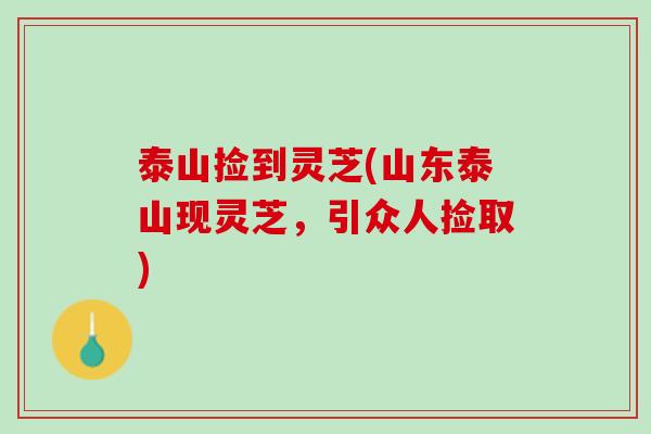 泰山捡到灵芝(山东泰山现灵芝，引众人捡取)