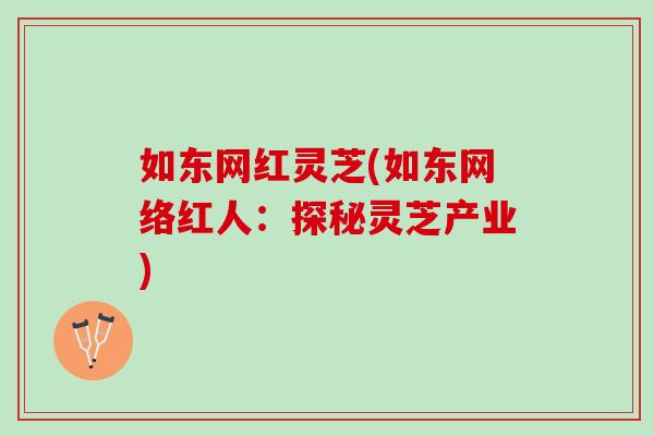 如东网红灵芝(如东网络红人：探秘灵芝产业)