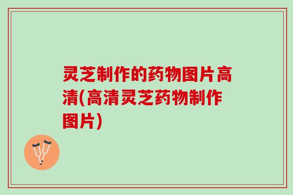 灵芝制作的图片高清(高清灵芝制作图片) 灵芝制作的图片高清(高清灵芝制作图片)