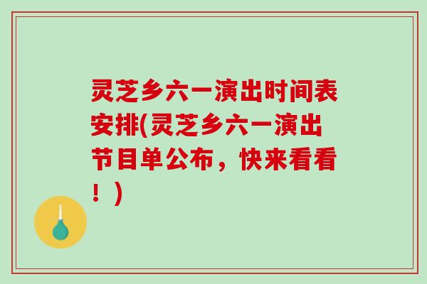 灵芝乡六一演出时间表安排(灵芝乡六一演出节目单公布，快来看看！)