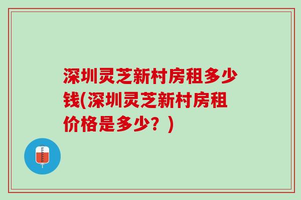 深圳灵芝新村房租多少钱(深圳灵芝新村房租价格是多少？)