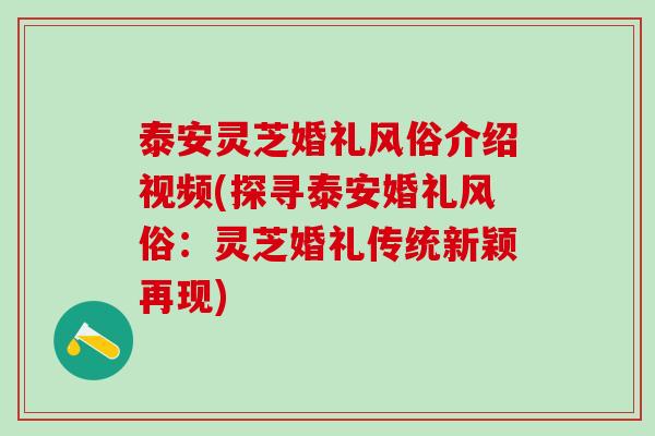 泰安灵芝婚礼风俗介绍视频(探寻泰安婚礼风俗：灵芝婚礼传统新颖再现)