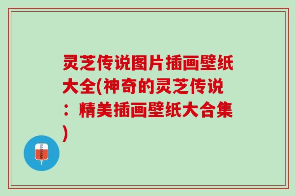 灵芝传说图片插画壁纸大全(神奇的灵芝传说：精美插画壁纸大合集)