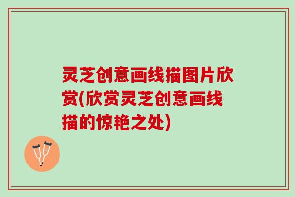 灵芝创意画线描图片欣赏(欣赏灵芝创意画线描的惊艳之处)