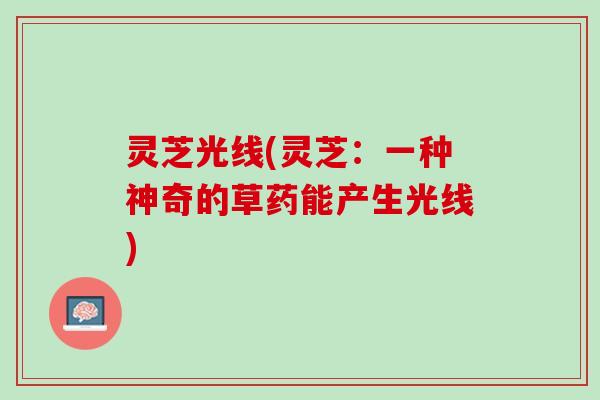 灵芝光线(灵芝：一种神奇的草药能产生光线)
