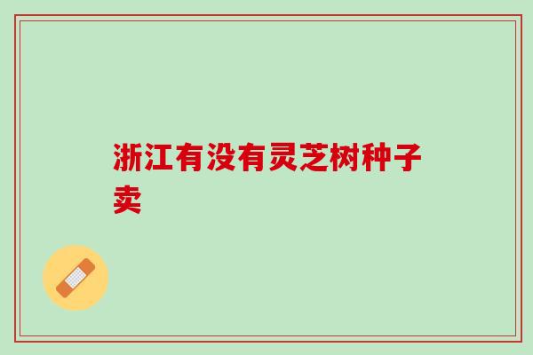 浙江有没有灵芝树种子卖