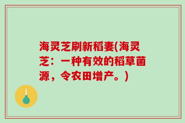海灵芝刷新稻妻(海灵芝：一种有效的稻草菌源，令农田增产。)