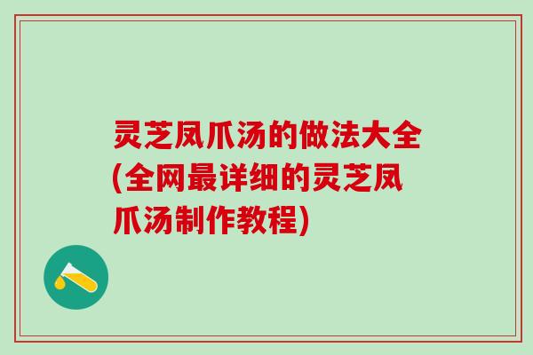 灵芝凤爪汤的做法大全(全网最详细的灵芝凤爪汤制作教程)