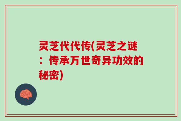 灵芝代代传(灵芝之谜：传承万世奇异功效的秘密)