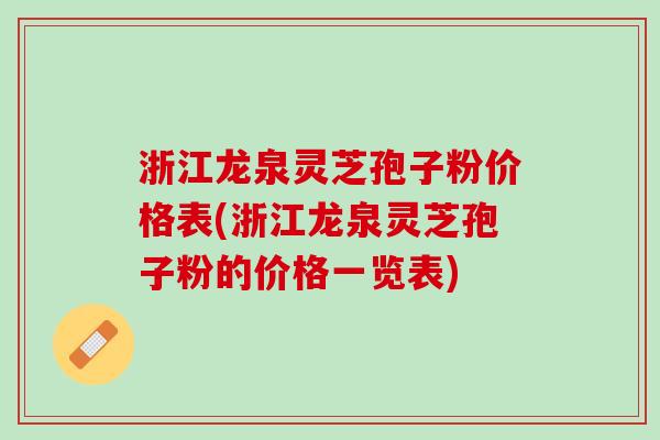 浙江龙泉灵芝孢子粉价格表(浙江龙泉灵芝孢子粉的价格一览表) 浙江龙泉灵芝孢子粉价格表(浙江龙泉灵芝孢子粉的价格一览表)